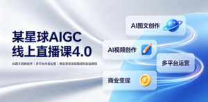 某星球AIGC线上直播课4.0|AI图文视频创作、多平台内容运营、商业变现全链路进阶副业教程-宝藏屋创业网