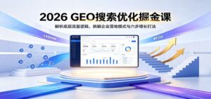 2026 GEO搜索优化掘金课:解析底层流量逻辑,拆解企业落地模式与六步增长打法-宝藏屋创业网