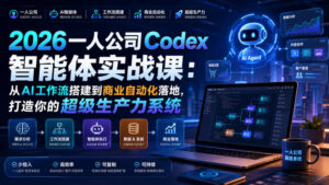 2026一人公司Codex智能体实战课:从AI工作流搭建到商业自动化落地,打造你的超级生产力系统-宝藏屋创业网