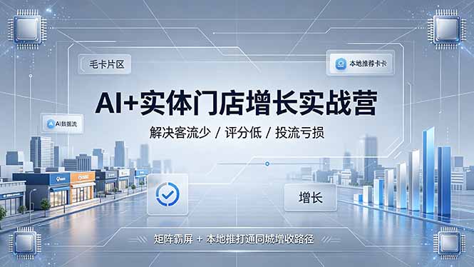 AI+实体门店增长实战营，解决客流少/评分低/投流亏损；矩阵霸屏+本地推打通同城增收路径-宝藏屋创业网