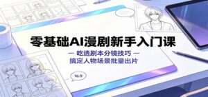 零基础AI漫剧新手入门课:吃透剧本分镜技巧,搞定人物场景批量出片-宝藏屋创业网