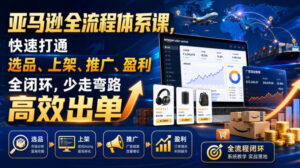 亚马逊全流程体系课,快速打通选品、上架、推广、盈利全闭环,少走弯路高效出单-宝藏屋创业网