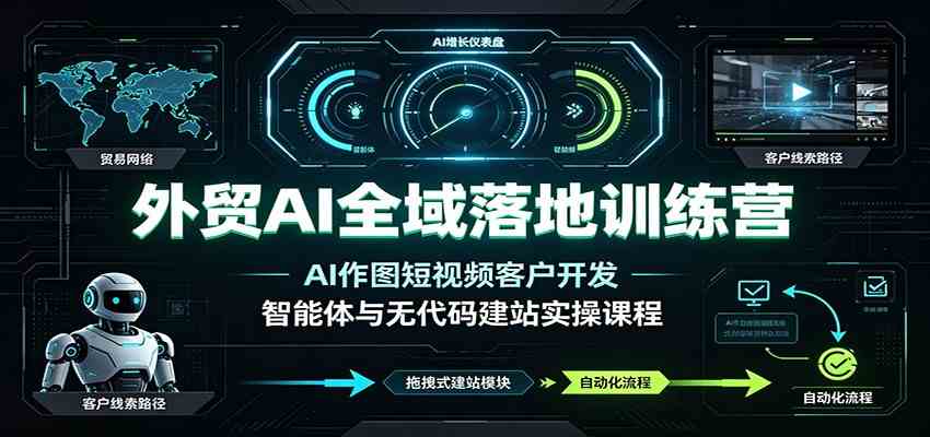 外贸AI全域落地训练营：AI作图短视频客户开发，智能体与无代码建站实操课程-宝藏屋创业网