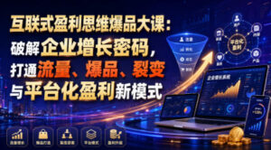 互联式盈利思维爆品大课:破解企业增长密码,打通流量、爆品、裂变与平台化盈利新模式-宝藏屋创业网