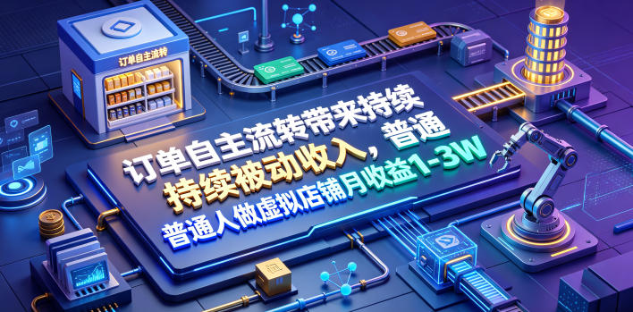 订单自主流转带来持续被动收入，普通人做虚拟店铺月收益1-3W【揭秘】-宝藏屋创业网