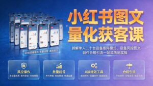 小红书图文量化获客课｜拆解单人二十台设备矩阵模式，设备风控图文创作合规引流一站式落地实操-宝藏屋创业网