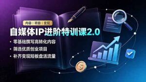 自媒体IP进阶特训课2.0,零基础撰写高转化内容,筛选优质创业项目,补齐变现短板盘活流量-宝藏屋创业网