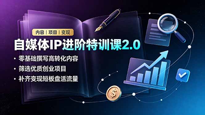 自媒体IP进阶特训课2.0，零基础撰写高转化内容，筛选优质创业项目，补齐变现短板盘活流量-宝藏屋创业网