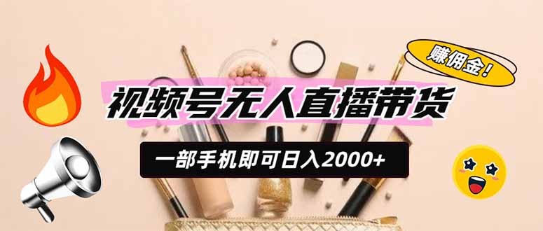 视频号无人直播带货，一部手机即可日入2000+，躺赚商家CPS佣金-宝藏屋创业网