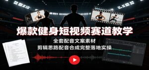 爆款健身短视频赛道教学:全套配音文案素材,剪辑思路配音合成完整落地实操-宝藏屋创业网
