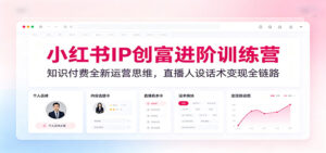 小红书IP创富进阶训练营:知识付费全新运营思维,直播人设话术变现全链路-宝藏屋创业网