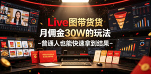 Live图带货月佣金30W的玩法-普通人也能快速拿到结果-宝藏屋创业网
