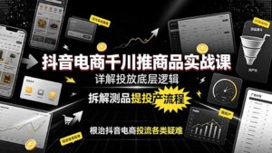 抖音电商千川推商品实战课:详解投放底层逻辑,拆解测品提投产流程,根治抖音电商投流各类疑难-宝藏屋创业网