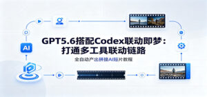 GPT5.6搭配Codex联动即梦:打通多工具联动链路,全自动产出拼接AI短片教程-宝藏屋创业网