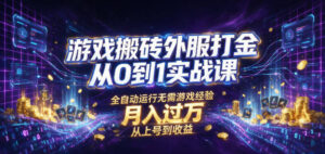 游戏搬砖外服打金从0到1实战课，从上号到收益，全自动运行无需游戏经验，月入过1W【揭秘】-宝藏屋创业网