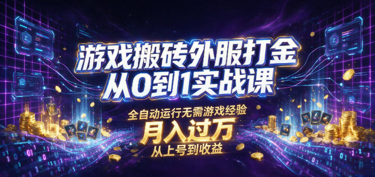 游戏搬砖外服打金从0到1实战课，从上号到收益，全自动运行无需游戏经验，月入过1W【揭秘】-宝藏屋创业网