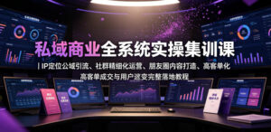私域商业全系统实操课|IP定位公域引流、社群精细化运营、朋友圈内容打造、高客单成交与用户裂变完整落地教程-宝藏屋创业网