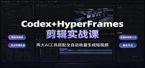 Codex+HyperFrames剪辑实战课：两大AI工具搭配全自动批量生成短视频-宝藏屋创业网