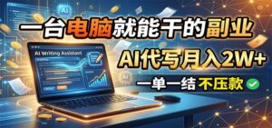 一台电脑就能干的副业,AI代写月入2W+,一单一结不压款-宝藏屋创业网