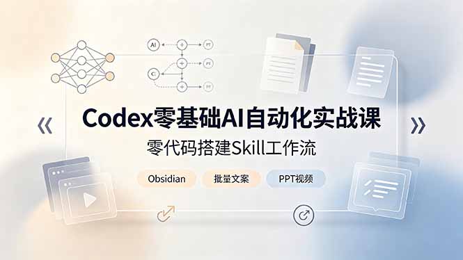 Codex零基础AI自动化实战课，零代码搭建Skill工作流，搭配Obsidian批量制作文案PPT视频-宝藏屋创业网
