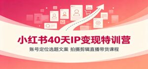 小红书40天IP变现特训营:账号定位选题文案,拍摄剪辑直播带货课程-宝藏屋创业网