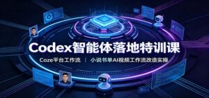 Codex智能体落地特训课：Coze平台工作流，小说书单AI视频工作流改造实操-宝藏屋创业网