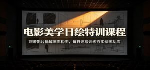 电影美学日绘特训课程：跟着影片拆解画面构图，每日速写训练夯实绘画功底-宝藏屋创业网