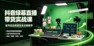 某社群抖音绿幕直播带货实战课,起号选品搭建投流全套教学,低成本搭建绿幕直播间-宝藏屋创业网