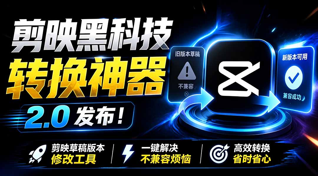 最新剪映黑科技转换神器 2.0 发布！剪映草稿版本修改工具 ，一键解决剪映草稿不兼容烦恼，完全免费-宝藏屋创业网