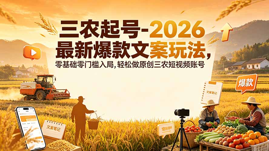 三农起号-2026 最新爆款文案玩法，零基础零门槛入局，轻松做原创三农短视频账号-宝藏屋创业网