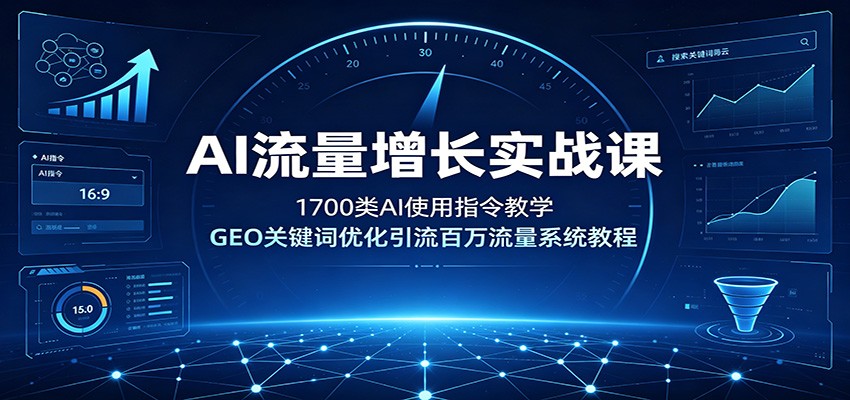 AI流量增长实战课：1700类AI使用指令教学，GEO关键词优化引流百万流量系统教程-宝藏屋创业网