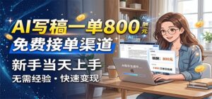 AI写稿一单800，免费接单渠道，一单一结几十到上千，新手当天上手-宝藏屋创业网