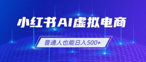 小红书AI虚拟电商2.0,AI软件+SEO技术,单店日入500+,可多店铺矩阵放大-宝藏屋创业网