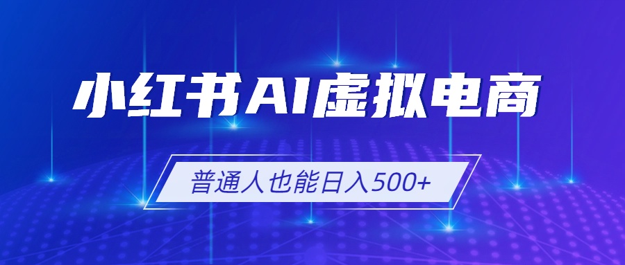 小红书AI虚拟电商2.0，AI软件+SEO技术，单店日入500+，可多店铺矩阵放大-宝藏屋创业网