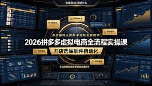 2026拼多多虚拟电商全流程实操课，开店选品插件自动化，多店矩阵运营新手避坑全套教学-宝藏屋创业网