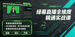 绿幕直播全维度精通实战课｜零基础电脑抠像直播、OBS高阶调试、多平台高清开播、直播间视觉美化落地教程-宝藏屋创业网