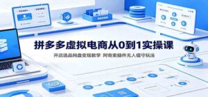 拼多多虚拟电商从0到1实操课:开店选品网盘变现教学,阿奇索插件无人值守玩法-宝藏屋创业网