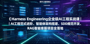 Harness Engineering企业级AI工程实战课|AI工程范式进阶、智能体架构搭建、SDD规范开发、RAG智能客服项目全落地-宝藏屋创业网