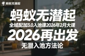 蚂蚁无潜不起全域配抖加3.0入池课2026年2月大课,2026再出发,无潜入池方法论(更新0714)-宝藏屋创业网