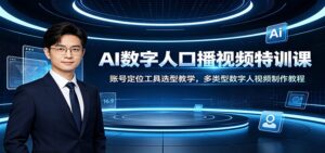 AI数字人口播视频特训课：账号定位工具选型教学，多类型数字人视频制作教程-宝藏屋创业网