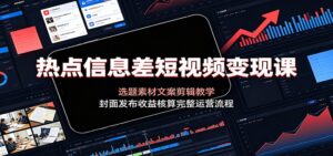 热点信息差短视频变现课：选题素材文案剪辑教学，封面发布收益核算完整运营流程-宝藏屋创业网