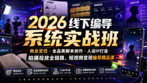 2026线下编导系统实战班|商业定位・全品类脚本创作・人设IP打造・拍摄投放全链路,短视频变现编导精品课-宝藏屋创业网