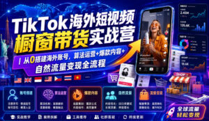 TikTok海外短视频橱窗带货实战营｜从0搭建海外账号，算法运营+爆款内容+自然流量变现全流程-宝藏屋创业网
