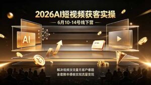 2026AI短视频获客实操6月10-14号线下营，解决视频没流量无客户难题，全套脚本模板实现流量变现-宝藏屋创业网