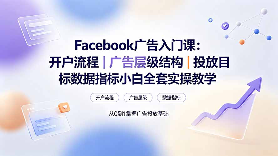 Facebook广告入门课：开户流程｜广告层级结构｜投放目标数据指标小白全套实操教学-宝藏屋创业网