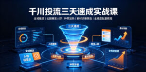 千川投流三天速成实战课|全域推流、云图精准人群、种草加热、素材诊断筛选全维度起量教程-宝藏屋创业网