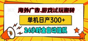 海外广告视频挂机，小游戏试玩搬砖，单机日产300+，脚本24小时全自动挂机-宝藏屋创业网