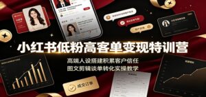 小红书低粉高客单变现特训营:高端人设搭建积累客户信任,图文剪辑谈单转化实操教学-宝藏屋创业网