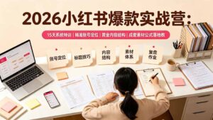 2026小红书爆款实战营:15天系统特训|精准账号定位|黄金内容结构|成套素材公式落地教程-宝藏屋创业网