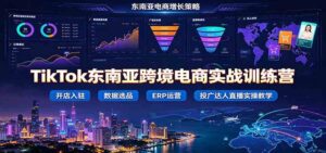 TikTok东南亚跨境电商实战训练营:开店入驻数据选品ERP运营,投广达人直播实操教学-宝藏屋创业网